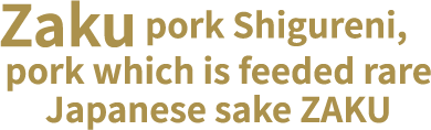 Zaku pork Shigureni, pork which is feeded rare Japanese sake ZAKU